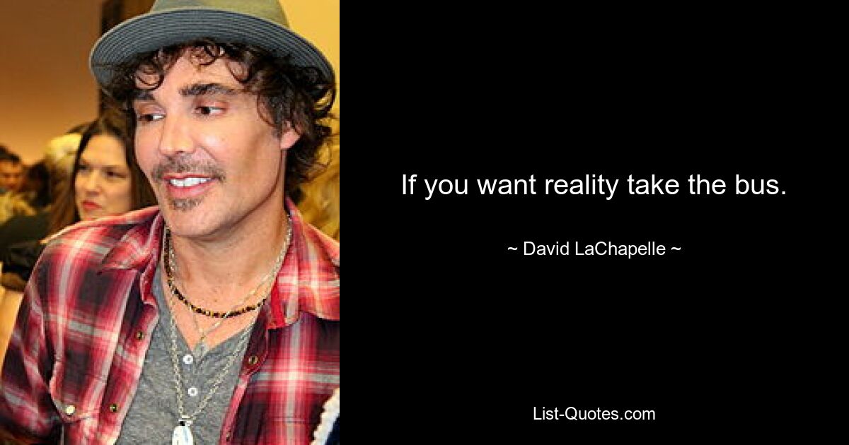 If you want reality take the bus. — © David LaChapelle