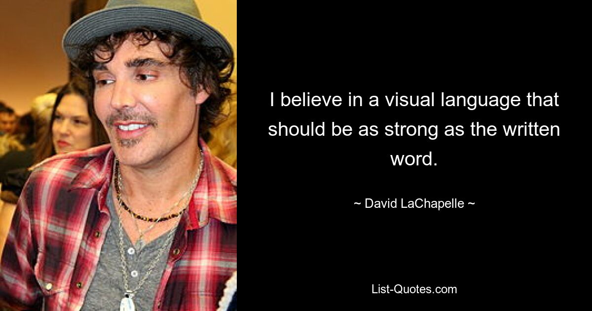 I believe in a visual language that should be as strong as the written word. — © David LaChapelle