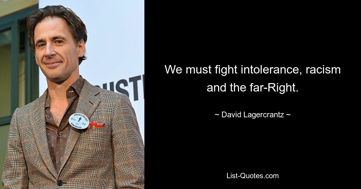 We must fight intolerance, racism and the far-Right. — © David Lagercrantz