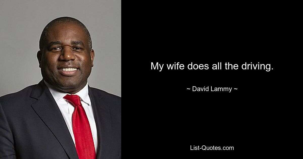 My wife does all the driving. — © David Lammy