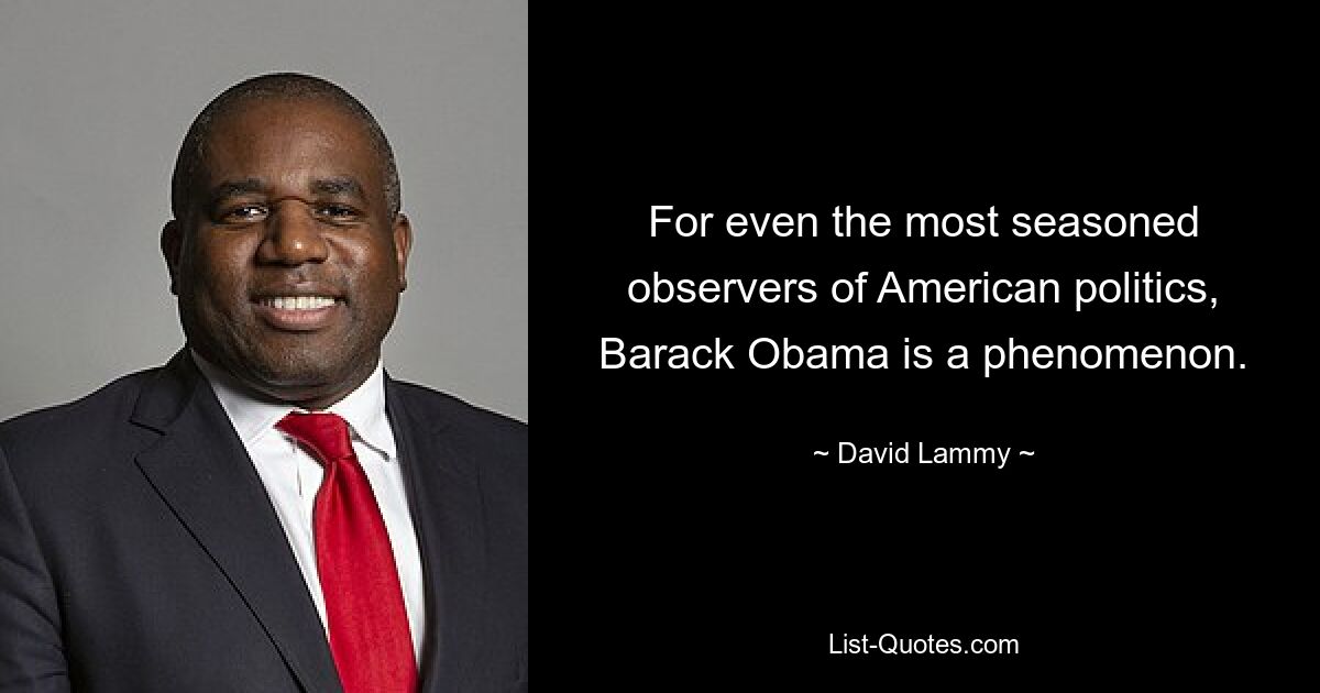 For even the most seasoned observers of American politics, Barack Obama is a phenomenon. — © David Lammy