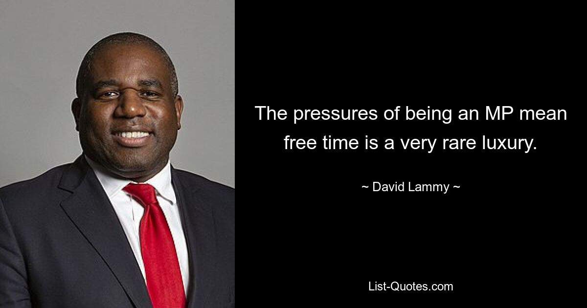 The pressures of being an MP mean free time is a very rare luxury. — © David Lammy