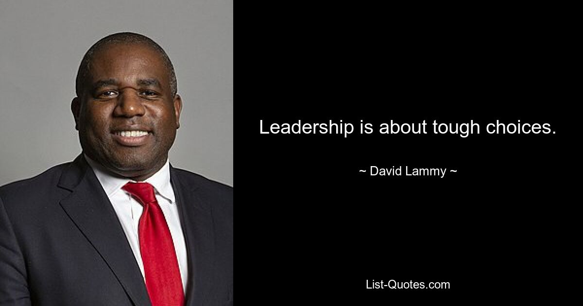 Leadership is about tough choices. — © David Lammy