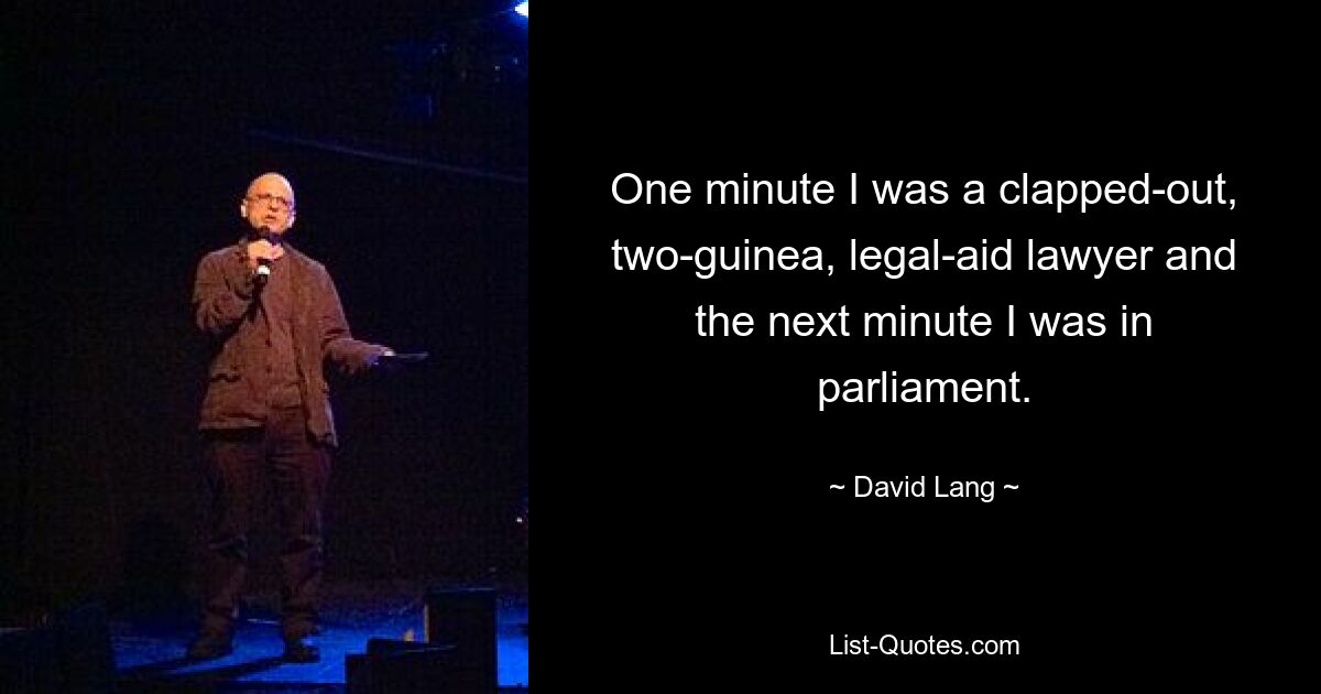 One minute I was a clapped-out, two-guinea, legal-aid lawyer and the next minute I was in parliament. — © David Lang