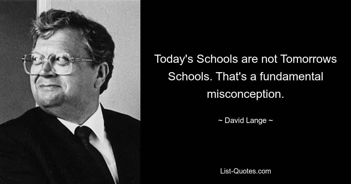 Today's Schools are not Tomorrows Schools. That's a fundamental misconception. — © David Lange