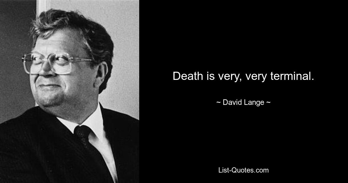 Death is very, very terminal. — © David Lange