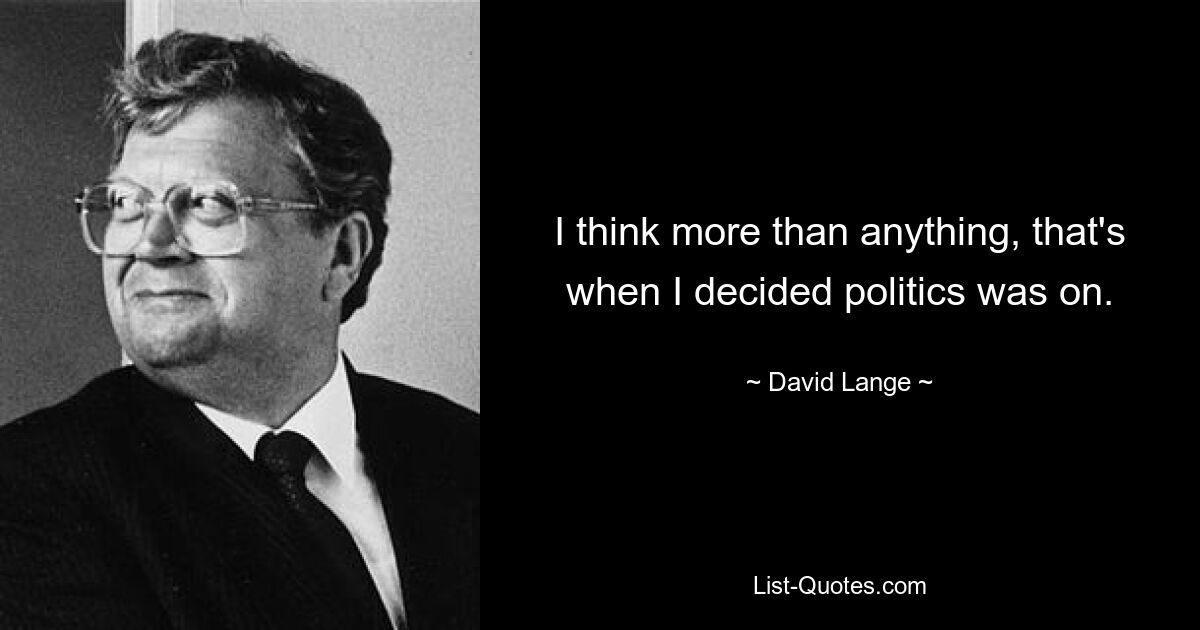 I think more than anything, that's when I decided politics was on. — © David Lange