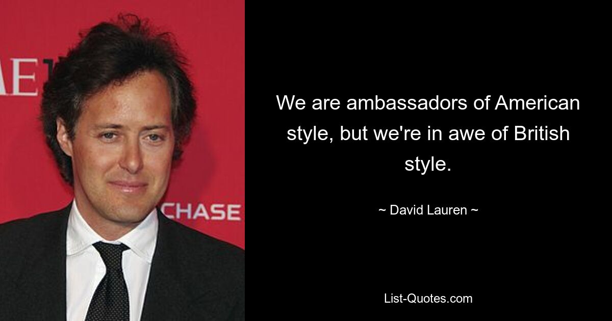 We are ambassadors of American style, but we're in awe of British style. — © David Lauren