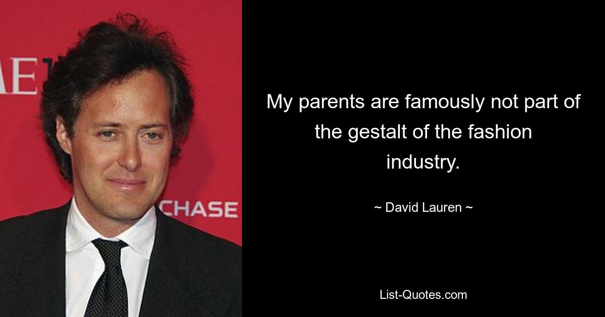 My parents are famously not part of the gestalt of the fashion industry. — © David Lauren