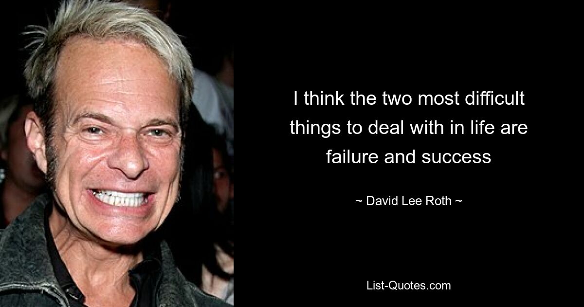 I think the two most difficult things to deal with in life are failure and success — © David Lee Roth