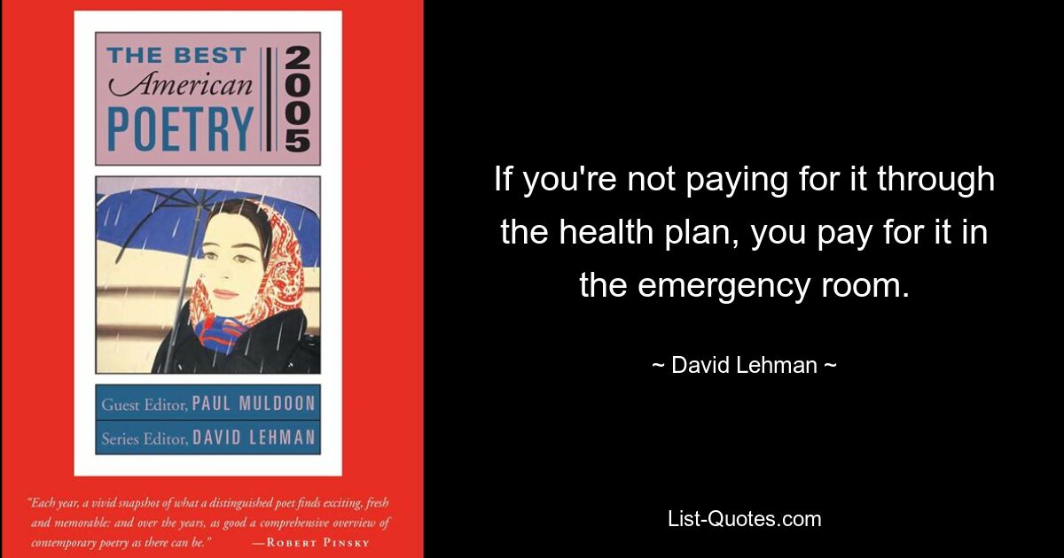 If you're not paying for it through the health plan, you pay for it in the emergency room. — © David Lehman