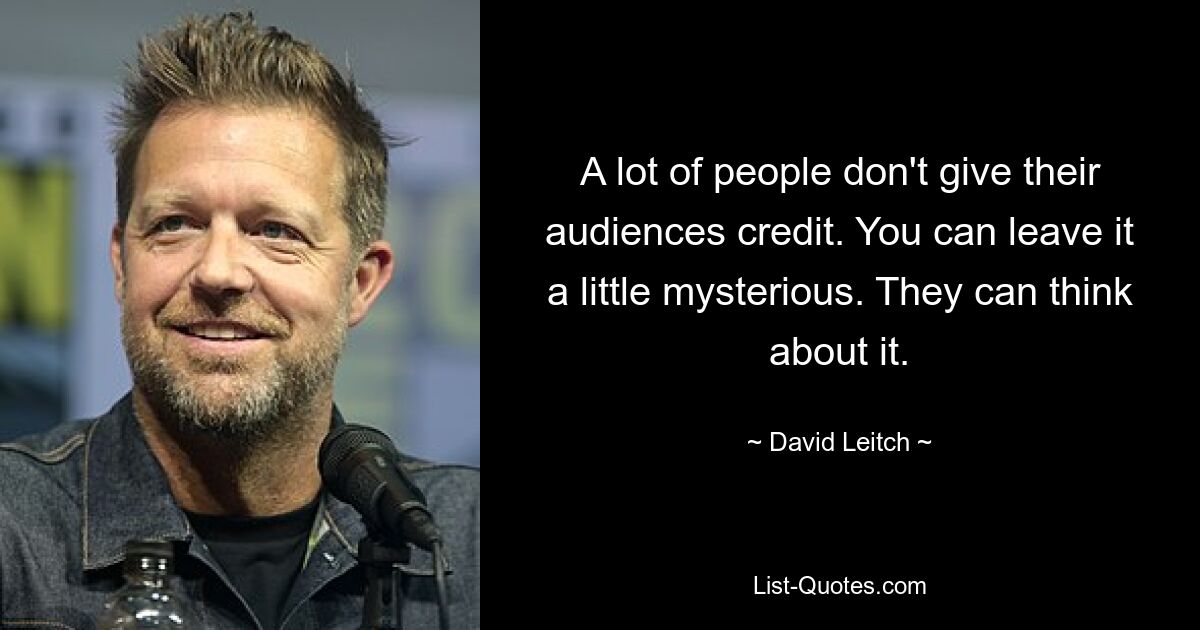 A lot of people don't give their audiences credit. You can leave it a little mysterious. They can think about it. — © David Leitch