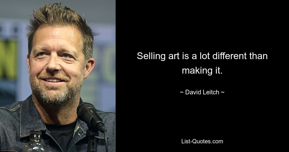 Selling art is a lot different than making it. — © David Leitch