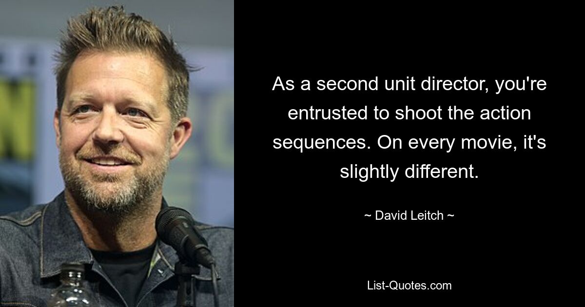 As a second unit director, you're entrusted to shoot the action sequences. On every movie, it's slightly different. — © David Leitch