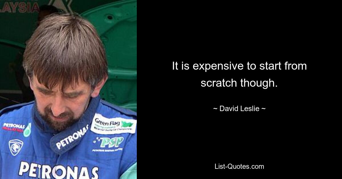 It is expensive to start from scratch though. — © David Leslie