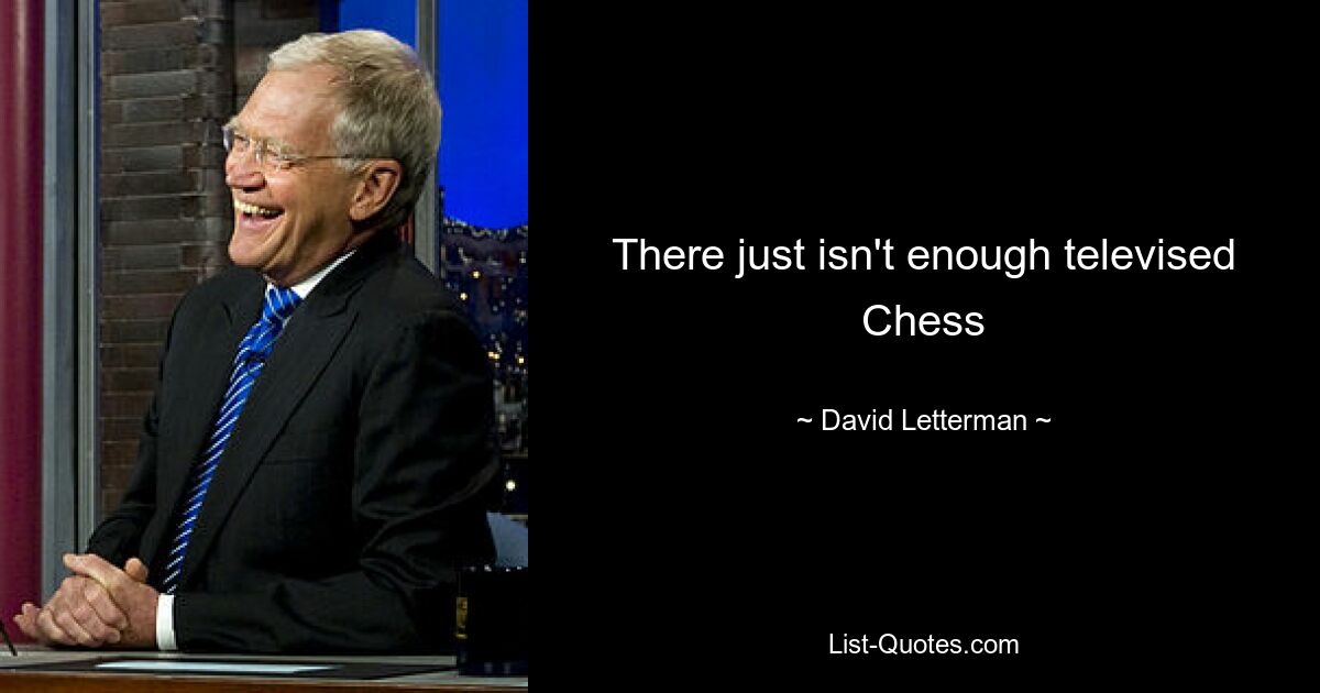 There just isn't enough televised Chess — © David Letterman