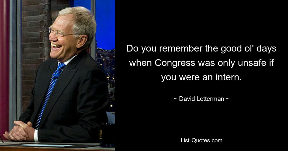 Do you remember the good ol' days when Congress was only unsafe if you were an intern. — © David Letterman