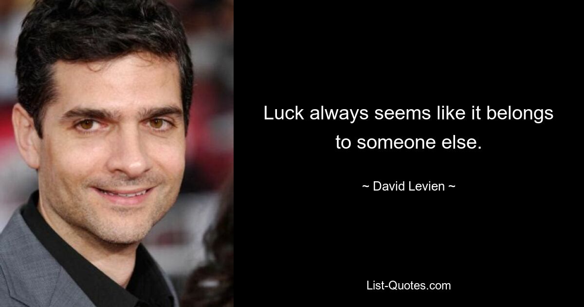 Luck always seems like it belongs to someone else. — © David Levien