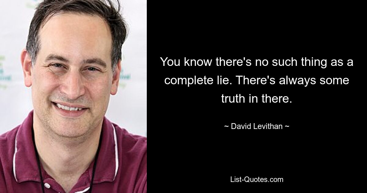 You know there's no such thing as a complete lie. There's always some truth in there. — © David Levithan