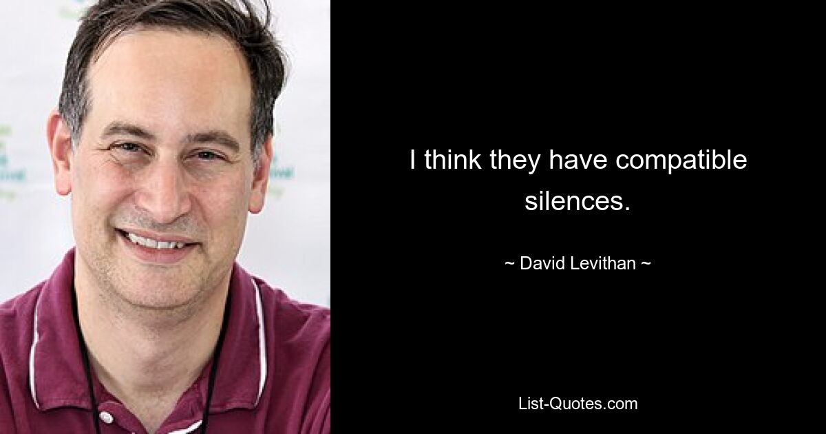 I think they have compatible silences. — © David Levithan