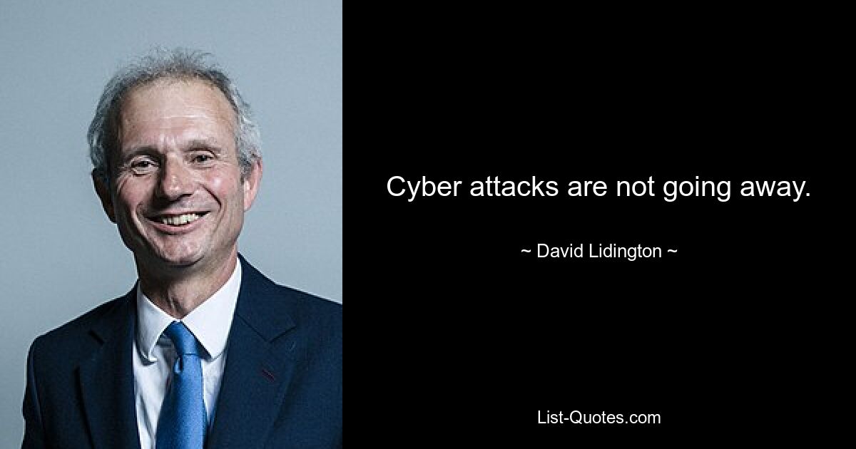 Cyber attacks are not going away. — © David Lidington