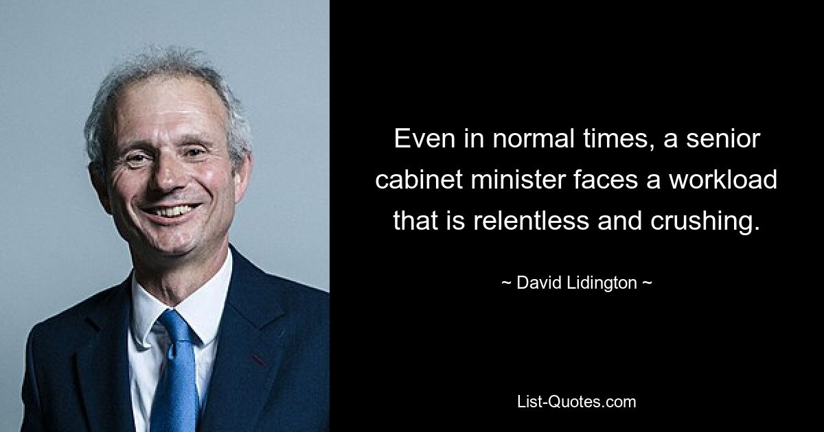 Even in normal times, a senior cabinet minister faces a workload that is relentless and crushing. — © David Lidington