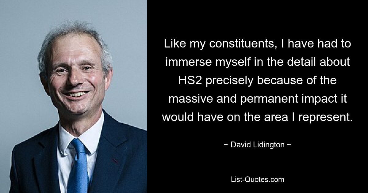 Like my constituents, I have had to immerse myself in the detail about HS2 precisely because of the massive and permanent impact it would have on the area I represent. — © David Lidington