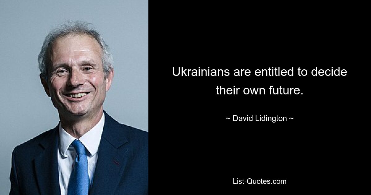 Ukrainians are entitled to decide their own future. — © David Lidington