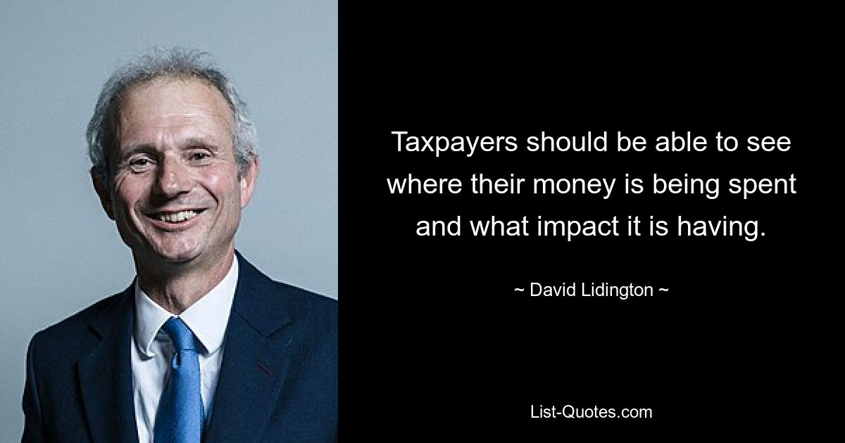 Taxpayers should be able to see where their money is being spent and what impact it is having. — © David Lidington