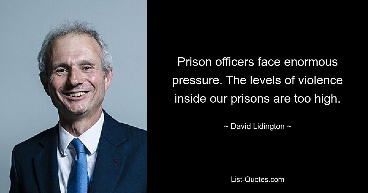 Prison officers face enormous pressure. The levels of violence inside our prisons are too high. — © David Lidington