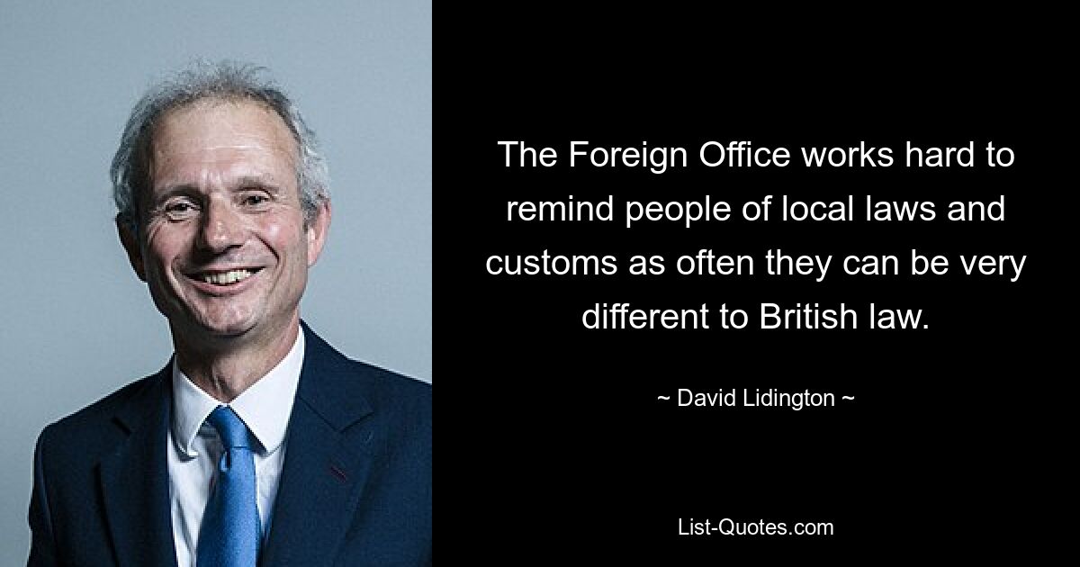 The Foreign Office works hard to remind people of local laws and customs as often they can be very different to British law. — © David Lidington