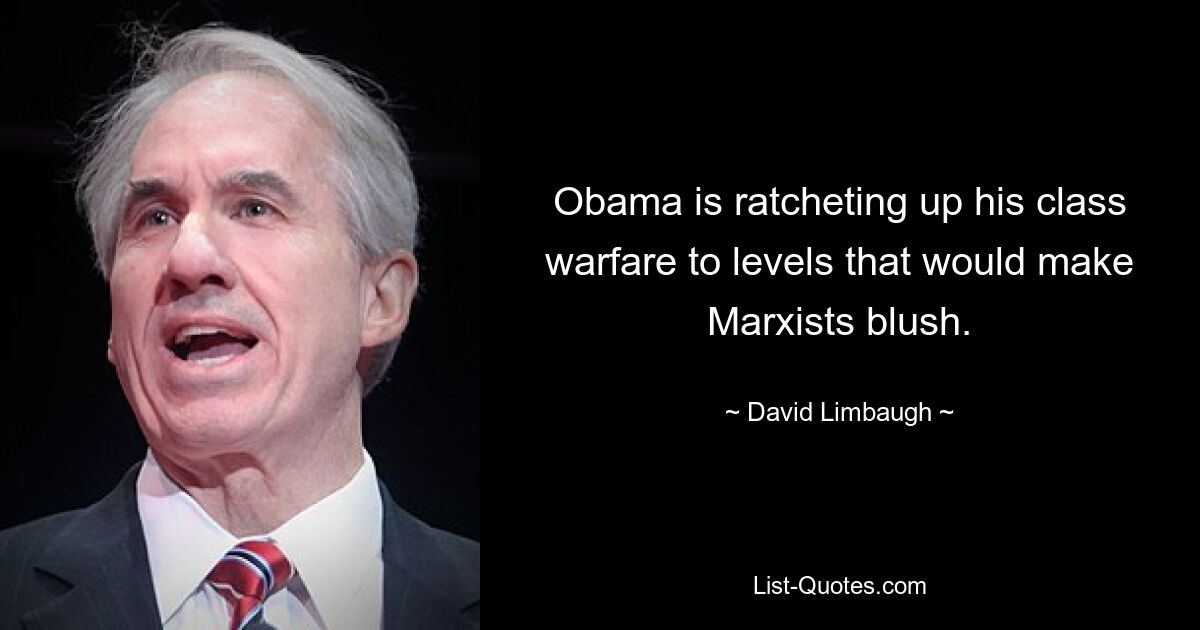 Obama is ratcheting up his class warfare to levels that would make Marxists blush. — © David Limbaugh