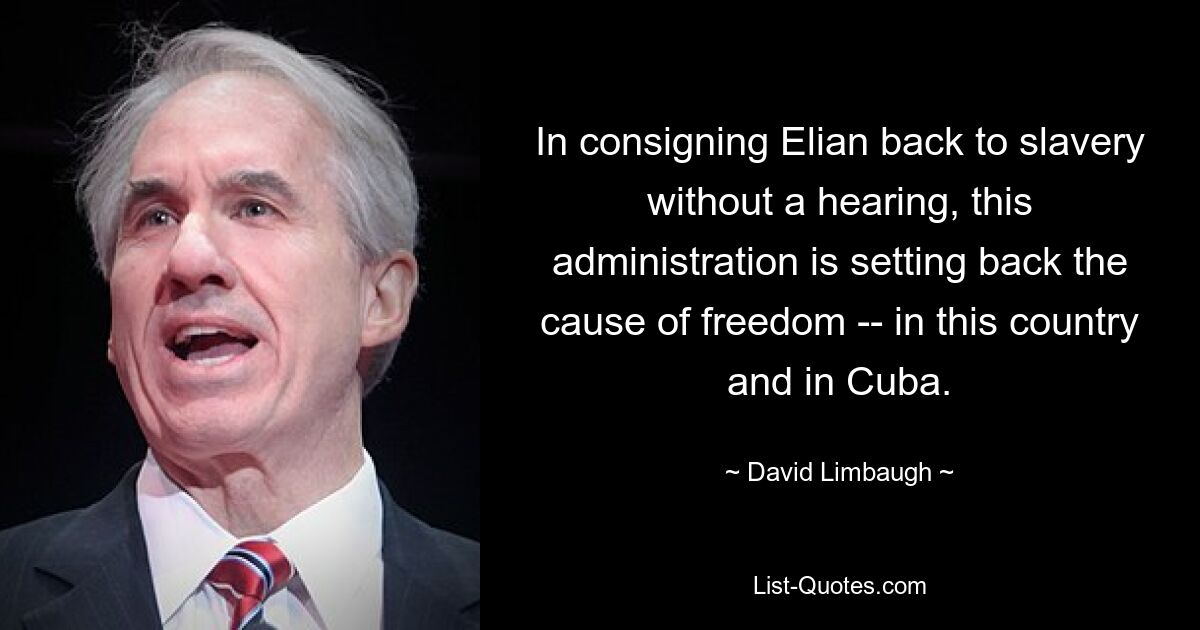 In consigning Elian back to slavery without a hearing, this administration is setting back the cause of freedom -- in this country and in Cuba. — © David Limbaugh