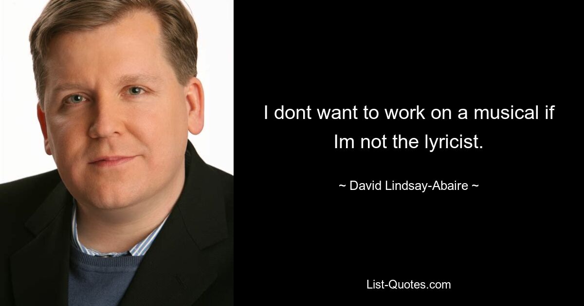 I dont want to work on a musical if Im not the lyricist. — © David Lindsay-Abaire