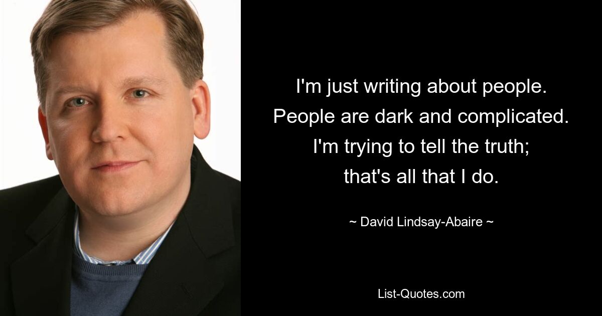 I'm just writing about people. People are dark and complicated. I'm trying to tell the truth; that's all that I do. — © David Lindsay-Abaire