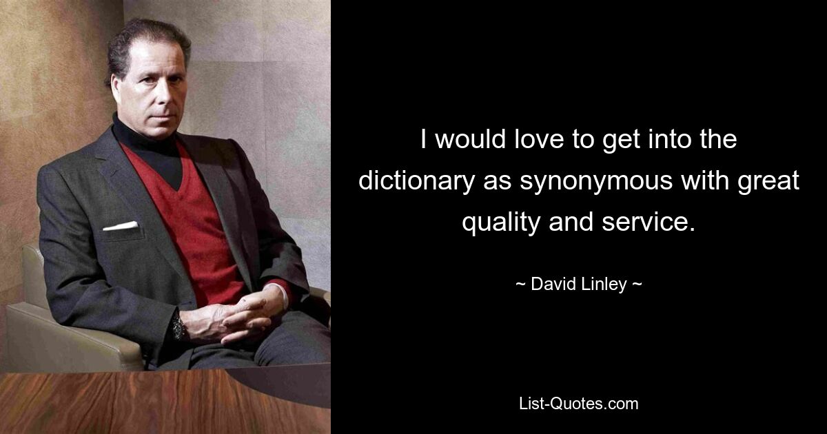 I would love to get into the dictionary as synonymous with great quality and service. — © David Linley