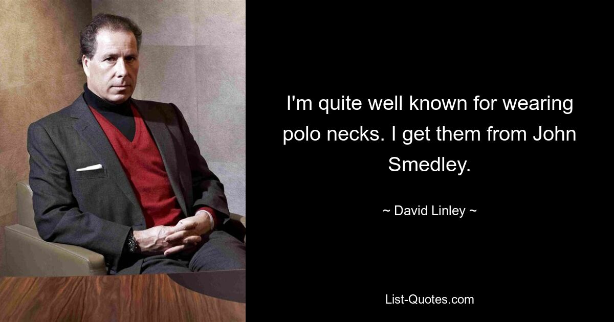 I'm quite well known for wearing polo necks. I get them from John Smedley. — © David Linley