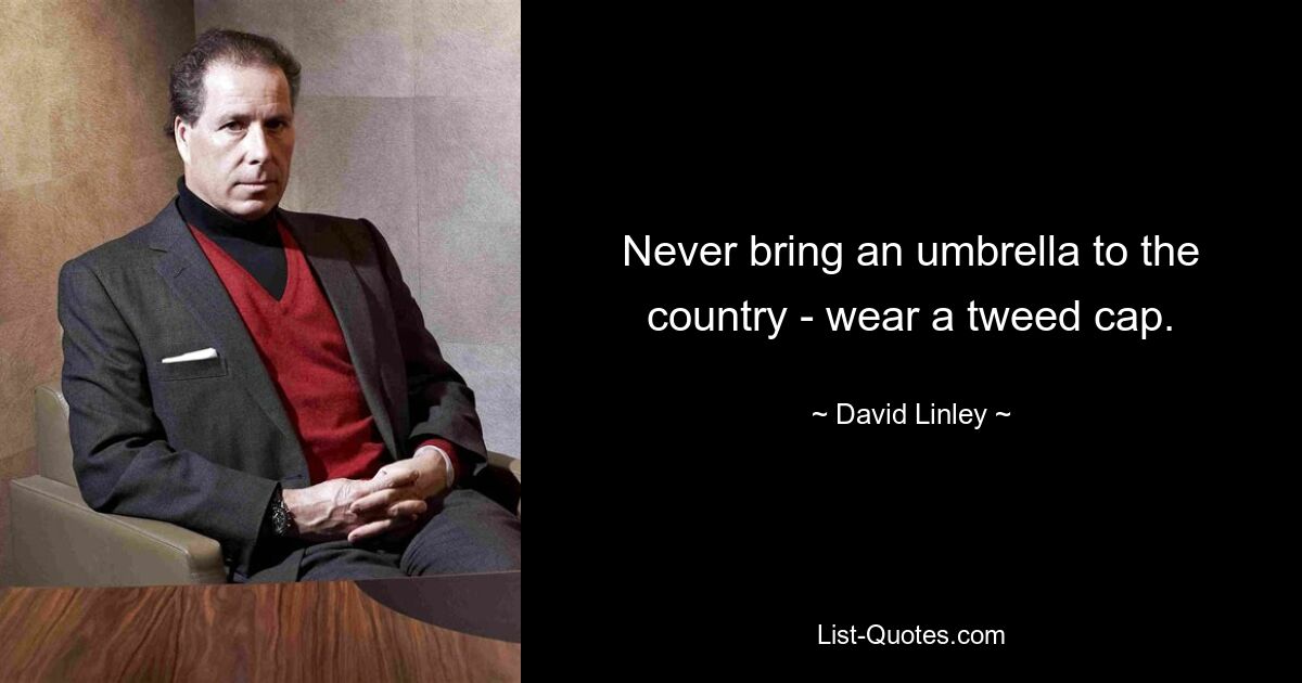 Never bring an umbrella to the country - wear a tweed cap. — © David Linley