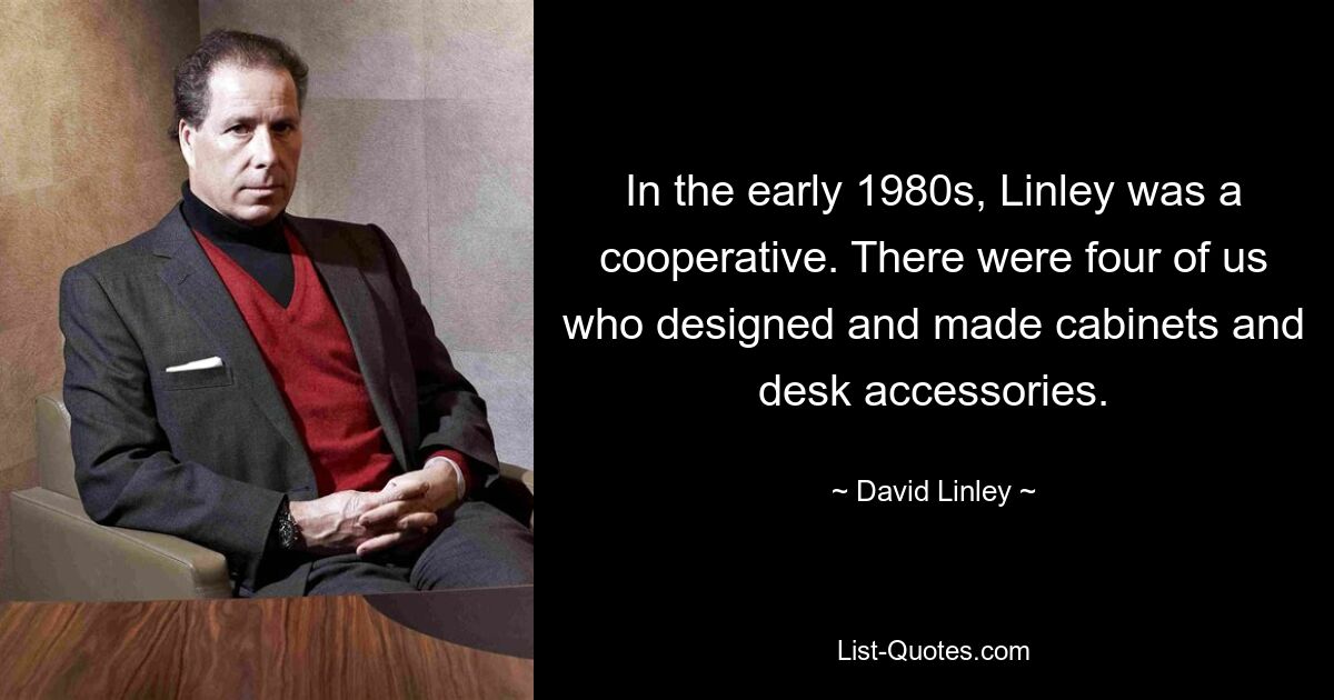 In the early 1980s, Linley was a cooperative. There were four of us who designed and made cabinets and desk accessories. — © David Linley