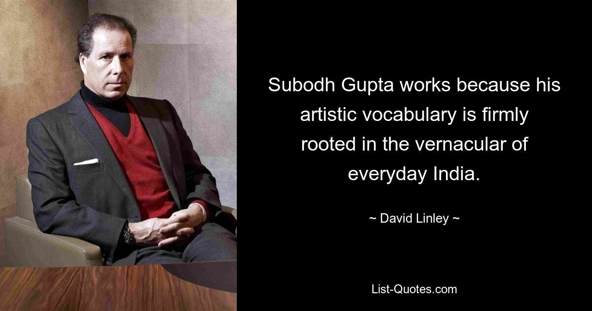 Subodh Gupta works because his artistic vocabulary is firmly rooted in the vernacular of everyday India. — © David Linley