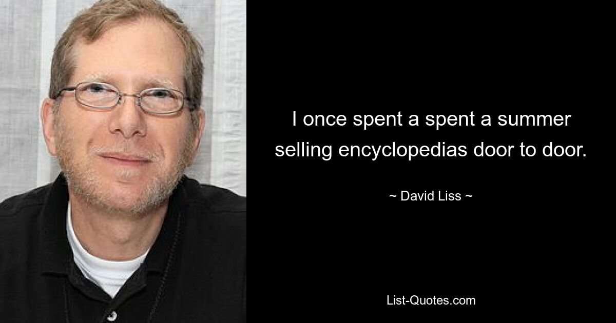 I once spent a spent a summer selling encyclopedias door to door. — © David Liss