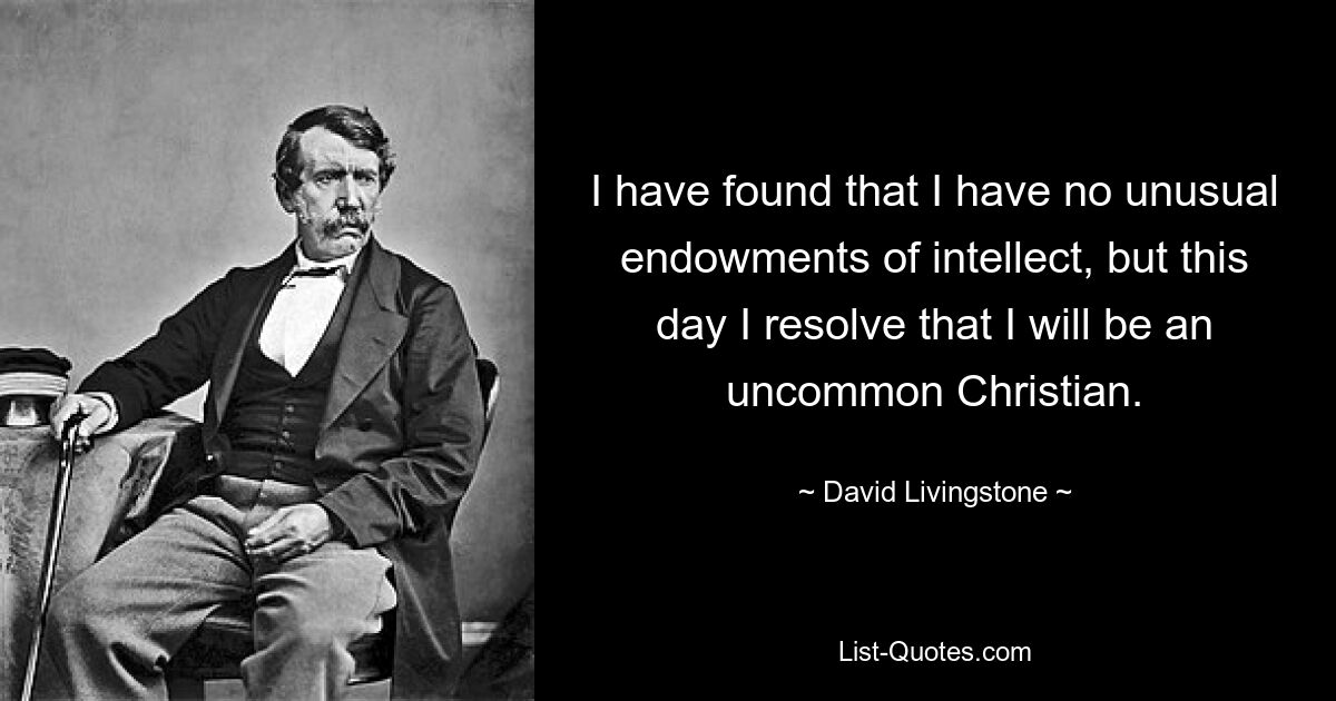 I have found that I have no unusual endowments of intellect, but this day I resolve that I will be an uncommon Christian. — © David Livingstone