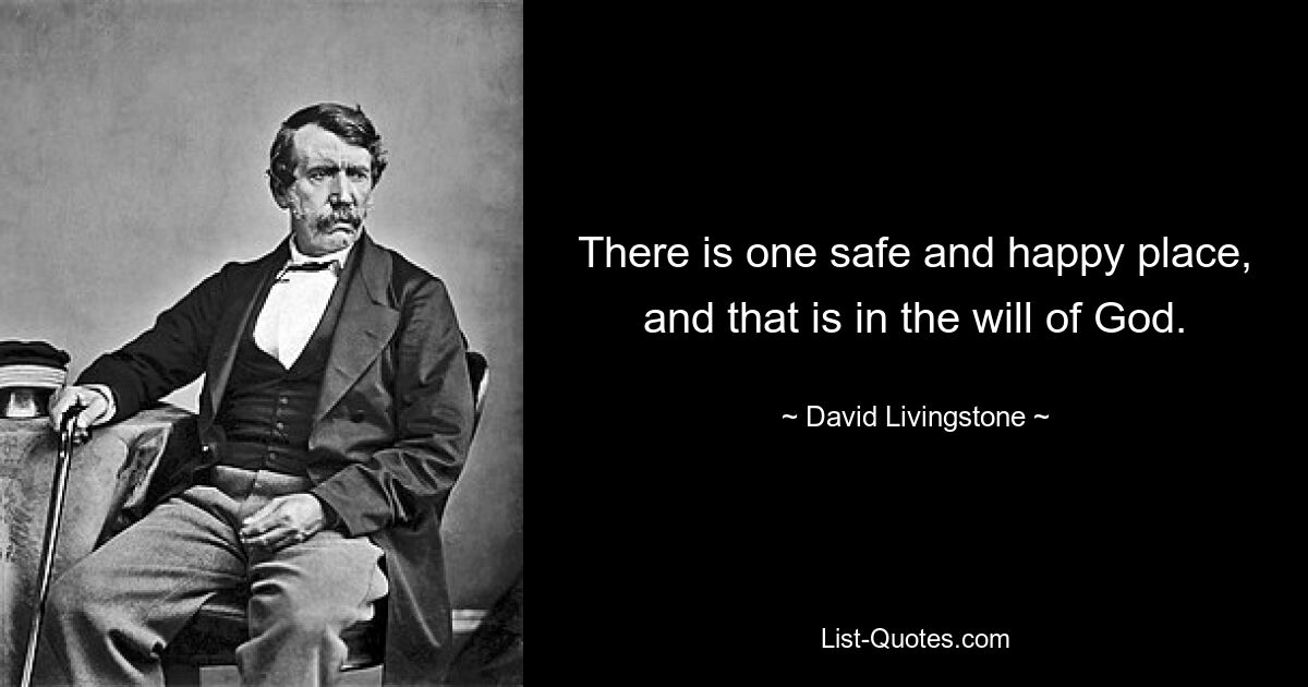 There is one safe and happy place, and that is in the will of God. — © David Livingstone