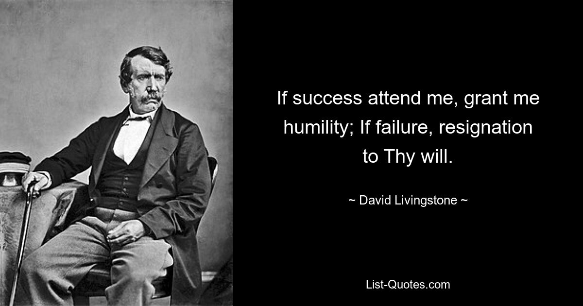 If success attend me, grant me humility; If failure, resignation to Thy will. — © David Livingstone