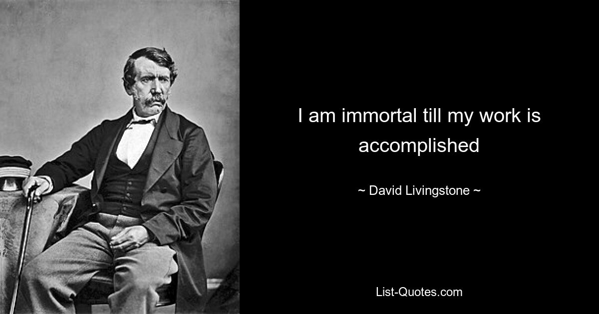 I am immortal till my work is accomplished — © David Livingstone