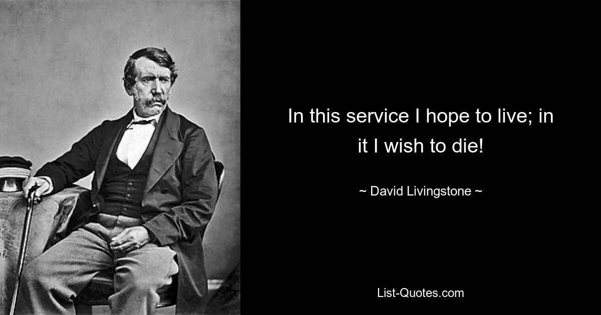 In this service I hope to live; in it I wish to die! — © David Livingstone