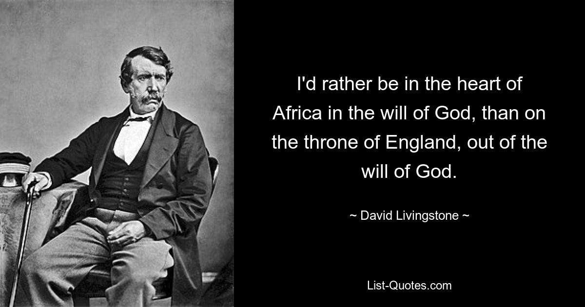 I'd rather be in the heart of Africa in the will of God, than on the throne of England, out of the will of God. — © David Livingstone