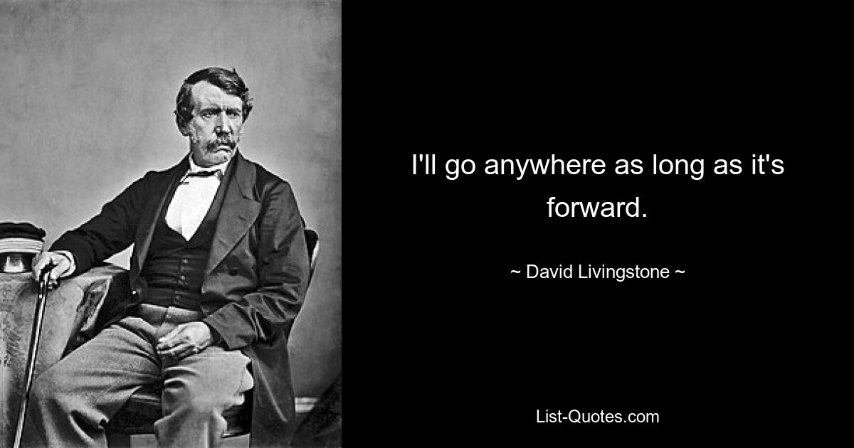 I'll go anywhere as long as it's forward. — © David Livingstone