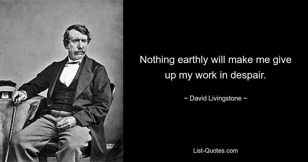 Nothing earthly will make me give up my work in despair. — © David Livingstone