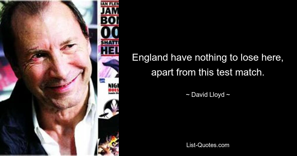 England have nothing to lose here, apart from this test match. — © David Lloyd